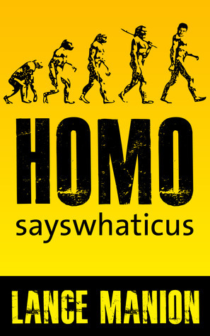 Homo sayswhaticus by Lance Manion