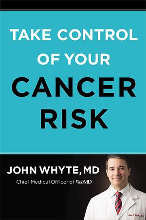 Take Control of Your Cancer Risk: A WebMD Essential Guide by John Whyte, John Whyte