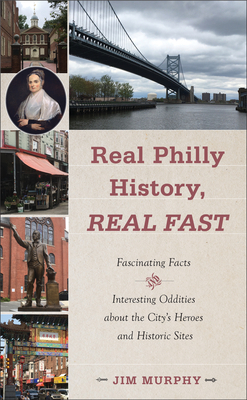 Real Philly History, Real Fast: Fascinating Facts and Interesting Oddities about the City's Heroes and Historic Sites by Jim Murphy