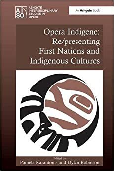 Opera Indigene: Re/Presenting First Nations and Indigenous Cultures by Dylan Robinson, Pamela Karantonis