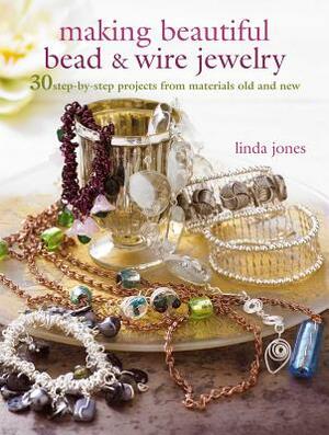 Making Beautiful Bead & Wire Jewelry: 30 Step-By-Step Projects from Materials Old and New by Linda Jones