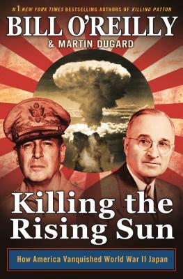 Killing the Rising Sun: How America Vanquished World War II Japan by Martin Dugard, Bill O'Reilly