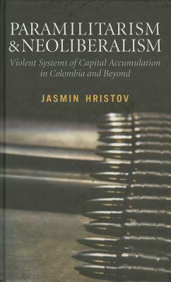 Paramilitarism and Neoliberalism: Violent Systems of Capital Accumulation in Colombia and Beyond by Jasmin Hristov