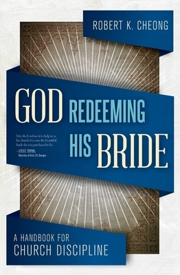 God Redeeming His Bride: A Handbook for Church Discipline by Robert K. Cheong