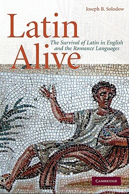 Latin Alive: The Survival of Latin in English and the Romance Languages by Joseph B. Solodow