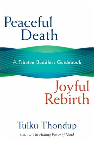 Peaceful Death, Joyful Rebirth: A Tibetan Buddhist Guidebook by Tulku Thondup