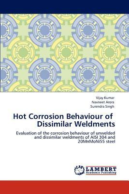 Hot Corrosion Behaviour of Dissimilar Weldments by Vijay Kumar, Surendra Singh, Navneet Arora