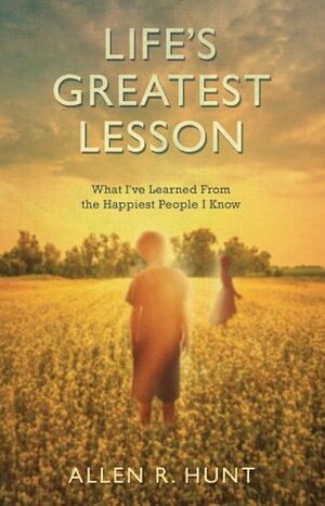 Life's Greatest Lesson by Allen R. Hunt