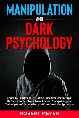 Manipulation and Dark Psychology: Learn to Read People Quickly, Discover Deceptions, Defend Yourself from Toxic People, Recognizing the Techniques of by Robert Meyer