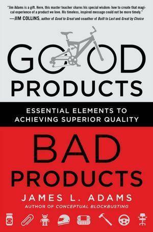 Good Products, Bad Products: Essential Elements to Achieving Superior Quality by James L. Adams, James L. Adams