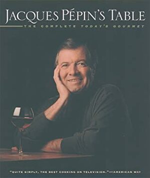 Jacques Pepin's Table: The Complete Today's Gourmet by Jacques Pépin