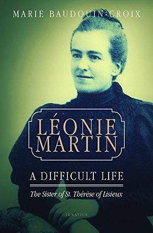 Léonie Martin: A Difficult Life by Marie Baudouin-Croix, Marie Baudouin-Croix