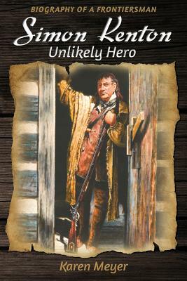 Simon Kenton Unlikely Hero: Biography of a Frontiersman by Karen Meyer