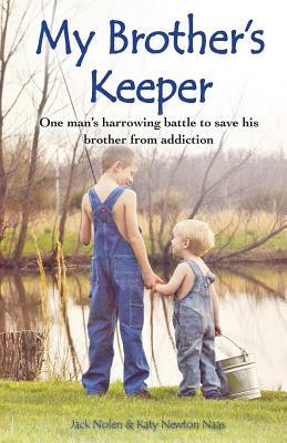 My Brother's Keeper: One Man's Harrowing Battle to Save His Brother from Addiction by Jack Nolen, Katy Newton Naas