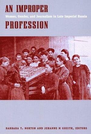 An Improper Profession: Women, Gender, and Journalism in Late Imperial Russia by Jehanne M. Gheith, Miranda Beaven Remnek, Christine Ruane, Barbara T. Norton