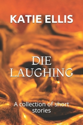 Die Laughing: A collection of short stories by Katie Ellis