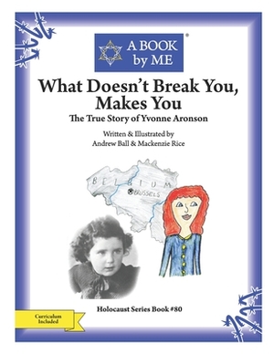 What Doesn't Break You, Makes You: The True Story of Yvonne Aronson by A. Book by Me, Andrew Ball MacKenzie Rice