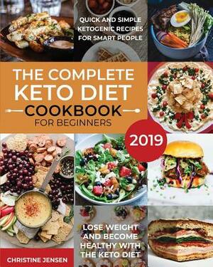 The Complete Keto Diet Cookbook For Beginners 2019: Quick And Simple Ketogenic Recipes For Smart People Lose Weight And Become Healthy With The Keto D by Christine Jensen