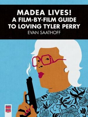 Madea Lives! A Film-By-Film Guide to Loving Tyler Perry by Meredith Borders, Evan Saathoff