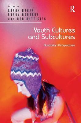 Youth Cultures and Subcultures: Australian Perspectives by Brady Robards, Sarah Baker