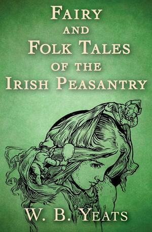 Fairy and Folk Tales of the Irish Peasantry by W.B. Yeats, W.B. Yeats