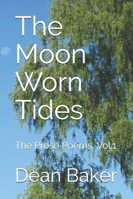 The Moon Worn Tides: The Prose Poems by Dean J. Baker