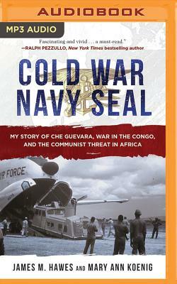 Cold War Navy Seal: My Story of Che Guevara, War in the Congo, and the Communist Threat in Africa by Mary Ann Koenig, James M. Hawes