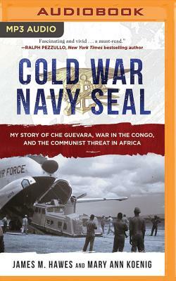 Cold War Navy Seal: My Story of Che Guevara, War in the Congo, and the Communist Threat in Africa by James M. Hawes, Mary Ann Koenig