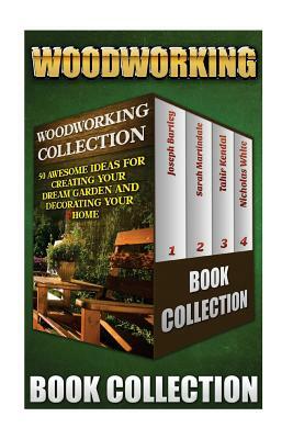 Woodworking Collection: 50 Awesome Ideas For Creating Your Dream Garden And Decorating Your Home: (DIY Household Hacks, Wood Pallets, Wood Pal by Sarah Martindale, Nicholas White, Tahir Kendal