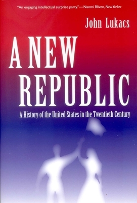 A New Republic: A History of the United States in the Twentieth Century by John Lukacs