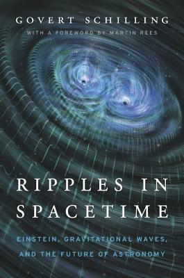 Ripples in Spacetime: Einstein, Gravitational Waves, and the Future of Astronomy by Govert Schilling, Martin J. Rees