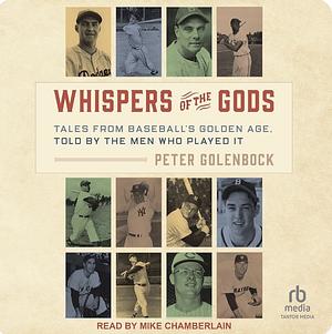 Whispers of the Gods: Tales from Baseball's Golden Age, Told by the Men Who Played It by Peter Golenbock