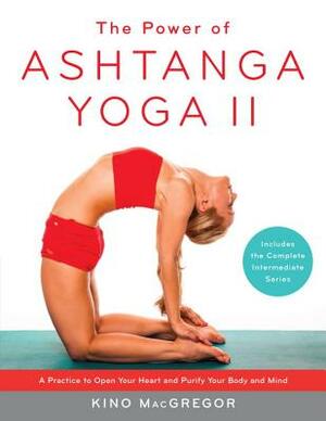 The Power of Ashtanga Yoga II: The Intermediate Series: A Practice to Open Your Heart and Purify Your Body and Mind by Kino MacGregor