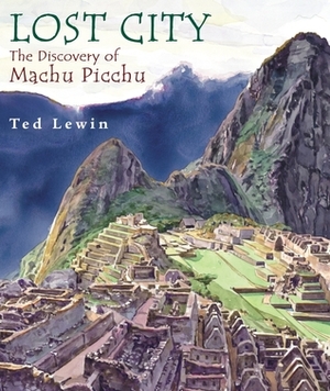 Lost City: The Discovery of Machu Picchu by Ted Lewin