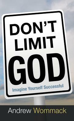 Don't Limit God: Imagine Yourself Successful by Andrew Wommack