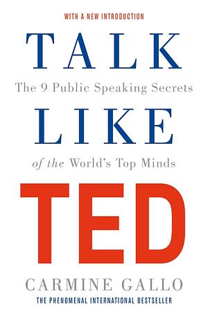Talk Like TED: The 9 Public Speaking Secrets of the World's Top Minds by Carmine Gallo
