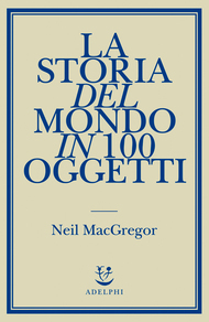 La storia del mondo in 100 oggetti by Neil MacGregor, Simona Sollai, Matteo Codignola, Marco Sartori