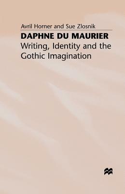 Daphne Du Maurier: Writing, Identity and the Gothic Imagination by A. Horner, S. Zlosnik