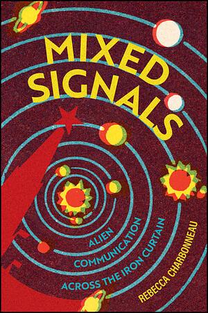 Mixed Signals: Alien Communication Across the Iron Curtain by Rebecca Charbonneau