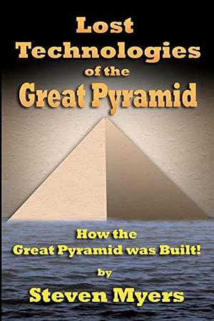 Lost Technologies of the Great Pyramid: How the Great Pyramid was Built! by Steven Myers