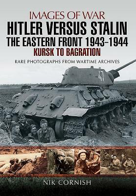 Hitler Versus Stalin: The Eastern Front 1943 - 1944: Kursk to Bagration by Nik Cornish