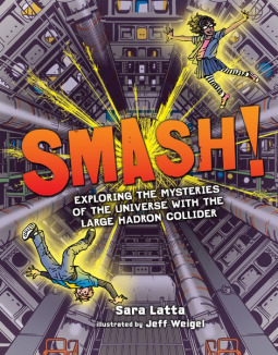 Smash!: Exploring the Mysteries of the Universe with the Large Hadron Collider by Jeff Weigel, Sara Latta