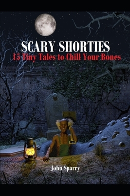 Scary Shorties: 15 Tiny Tales to Chill Your Bones by John Sparry