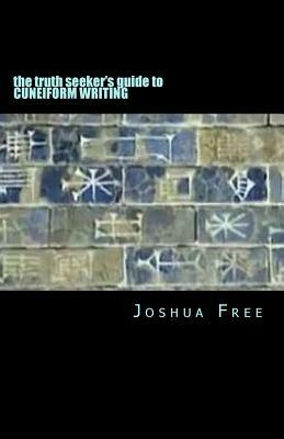 The Truth Seeker's Guide to Cuneiform Writing: A Pocket Handbook for the Next Generation by Joshua Free