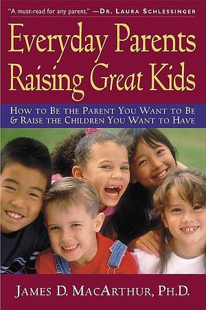 Everyday Parents Raising Great Kids by James D., James D., Ph.D. MacArthur, Ph.D. MacArthur