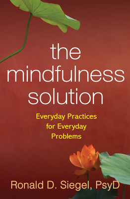 The Mindfulness Solution: Everyday Practices for Everyday Problems by Ronald D. Siegel
