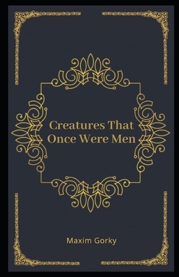 Creatures That Once Were Men Illustrated by Maxim Gorky