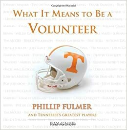 What It Means to Be a Volunteer: Phillip Fulmer and Tennessee's Greatest Players by Ray Glier, Phillip Fulmer