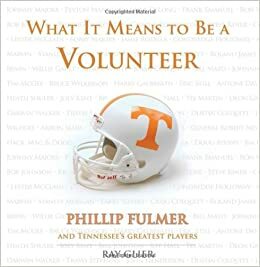 What It Means to Be a Volunteer: Phillip Fulmer and Tennessee's Greatest Players by Phillip Fulmer, Ray Glier