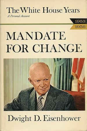 Mandate for Change, 1953-1956: The White House Years by Dwight D. Eisenhower
